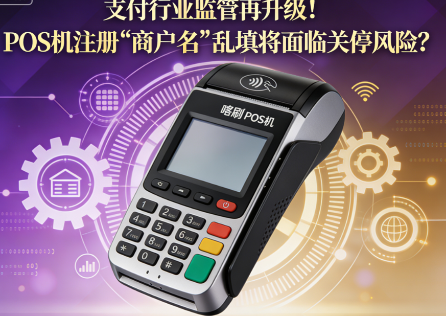 喔刷POS机:支付行业监管再升级!POS机注册“商户名”乱填将面临关停风险?